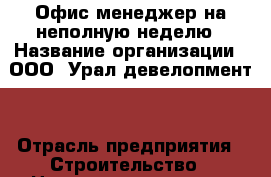 Офис менеджер на неполную неделю › Название организации ­ ООО “Урал девелопмент“ › Отрасль предприятия ­ Строительство › Название вакансии ­ Офис менеджер › Место работы ­ м.Динамо, Карла Либкнехта 22 - Свердловская обл., Екатеринбург г. Работа » Вакансии   